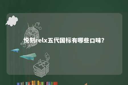 悦刻relx五代国标有哪些口味
	？ 